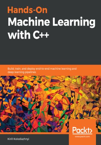 Hands-On Machine Learning with C++. Build, train, and deploy end-to-end machine learning and deep learning pipelines Kirill Kolodiazhnyi - okladka książki