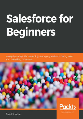 Salesforce for Beginners. A step-by-step guide to creating, managing, and automating sales and marketing processes Sharif Shaalan - okladka książki