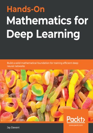 Hands-On Mathematics for Deep Learning. Build a solid mathematical foundation for training efficient deep neural networks Jay Dawani - okladka książki