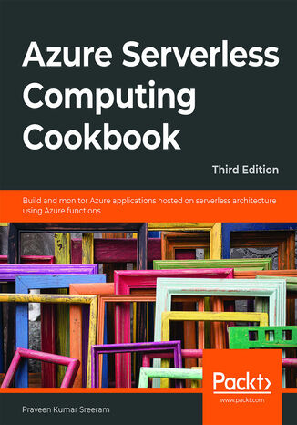 Azure Serverless Computing Cookbook. Build and monitor Azure applications hosted on serverless architecture using Azure functions - Third Edition Praveen Kumar Sreeram - okladka książki