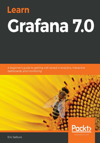 Learn Grafana 7.0. A beginner's guide to getting well versed in analytics, interactive dashboards, and monitoring Eric Salituro - okladka książki