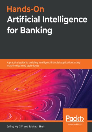 Hands-On Artificial Intelligence for Banking. A practical guide to building intelligent financial applications using machine learning techniques Jeffrey Ng, Subhash Shah - okladka książki