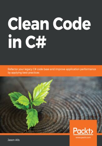 Clean Code in C#. Refactor your legacy C# code base and improve application performance by applying best practices Jason Alls - okladka książki