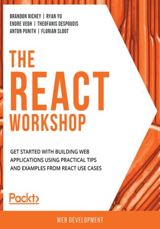 The React Workshop. Get started with building web applications using practical tips and examples from React use cases Brandon Richey, Ryan Yu, Endre Vegh, Theofanis Despoudis, Anton Punith, Florian Sloot - okladka książki