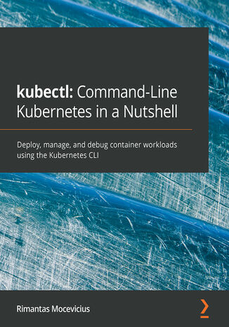 kubectl: Command-Line Kubernetes in a Nutshell. Deploy, manage, and debug container workloads using the Kubernetes CLI Rimantas Mocevicius - okladka książki
