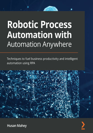 Robotic Process Automation with Automation Anywhere. Techniques to fuel business productivity and intelligent automation using RPA Husan Mahey - okladka książki