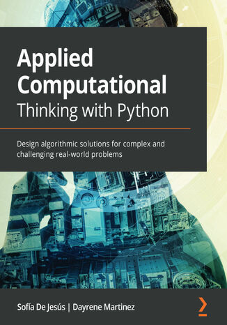 Applied Computational Thinking with Python. Design algorithmic solutions for complex and challenging real-world problems Sofía De Jesús, Dayrene Martinez - okladka książki