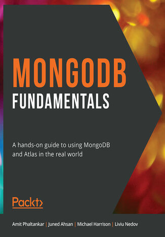 MongoDB Fundamentals. A hands-on guide to using MongoDB and Atlas in the real world Amit Phaltankar, Juned Ahsan, Michael Harrison, Liviu Nedov - okladka książki