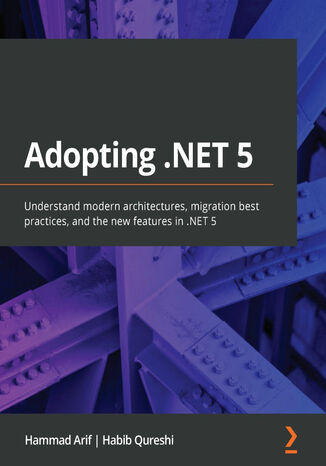 Adopting .NET 5. Understand modern architectures, migration best practices, and the new features in .NET 5 Hammad Arif, Habib Qureshi - okladka książki