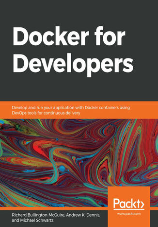 Docker for Developers. Develop and run your application with Docker containers using DevOps tools for continuous delivery Richard Bullington-McGuire, Andrew K. Dennis, Michael Schwartz - okladka książki