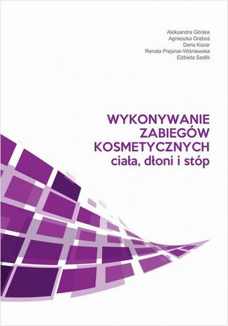 Wykonywanie zabiegów kosmetycznych ciała, dłoni i stóp Aleksandra Górska, Agnieszka Graboś, Daria Kozar, Renata Prejsnar-Wiśniewska, Elżbieta Sadlik - okladka książki