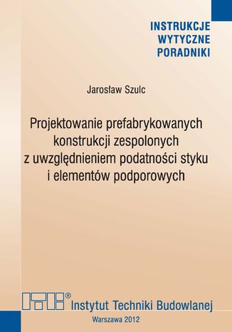 Projektowanie prefabrykowanych konstrukcji zespolonych z uwzględnieniem podatności styku i elementów podporowych Jarosław Szulc - okladka książki