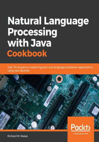 Natural Language Processing with Java Cookbook. Over 70 recipes to create linguistic and language translation applications using Java libraries Richard M. Reese - okladka książki