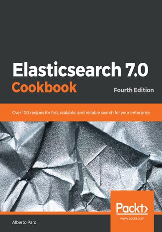 Elasticsearch 7.0 Cookbook. Over 100 recipes for fast, scalable, and reliable search for your enterprise - Fourth Edition Alberto Paro - okladka książki