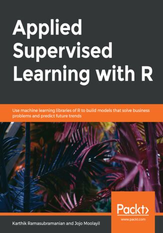 Applied Supervised Learning with R. Use machine learning libraries of R to build models that solve business problems and predict future trends Karthik Ramasubramanian, Jojo Moolayil - okladka książki