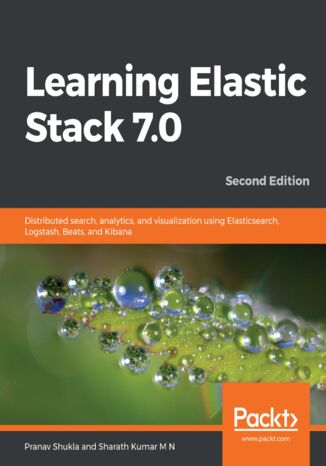 Learning Elastic Stack 7.0. Distributed search, analytics, and visualization using Elasticsearch, Logstash, Beats, and Kibana - Second Edition Pranav Shukla, Sharath Kumar M N - okladka książki