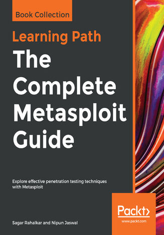 The Complete Metasploit Guide. Explore effective penetration testing techniques with Metasploit Sagar Rahalkar, Nipun Jaswal - okladka książki