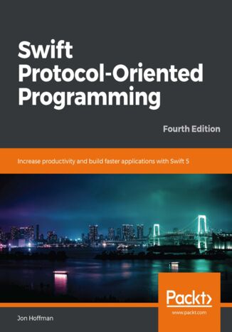 Swift Protocol-Oriented Programming. Increase productivity and build faster applications with Swift 5 - Fourth Edition Jon Hoffman - okladka książki