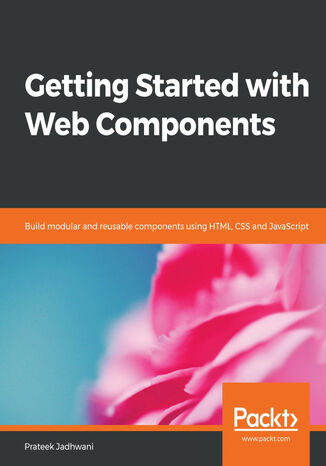 Getting Started with Web Components. Build modular and reusable components using HTML, CSS and JavaScript Prateek Jadhwani - okladka książki