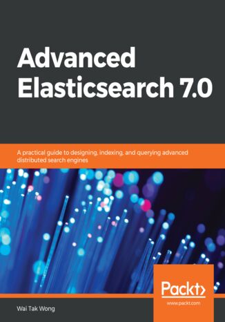 Advanced Elasticsearch 7.0. A practical guide to designing, indexing, and querying advanced distributed search engines Wai Tak Wong - okladka książki