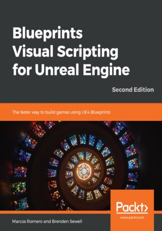Blueprints Visual Scripting for Unreal Engine. The faster way to build games using UE4 Blueprints - Second Edition Marcos Romero, Brenden Sewell - okladka książki