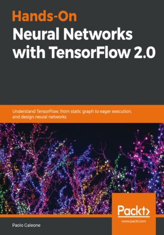 Hands-On Neural Networks with TensorFlow 2.0. Understand TensorFlow, from static graph to eager execution, and design neural networks Paolo Galeone - okladka książki