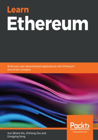 Learn Ethereum. Build your own decentralized applications with Ethereum and smart contracts Xun (Brian) Wu, Zhihong Zou, Dongying Song - okladka książki