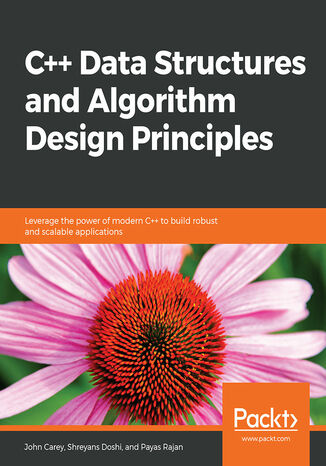 C++ Data Structures and Algorithm Design Principles. Leverage the power of modern C++ to build robust and scalable applications John Carey, Shreyans Doshi, Payas Rajan - okladka książki