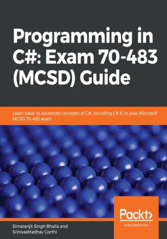Programming in C#: Exam 70-483 (MCSD) Guide. Learn basic to advanced concepts of C#, including C# 8, to pass Microsoft MCSD 70-483 exam Simaranjit Singh Bhalla, SrinivasMadhav Gorthi - okladka książki