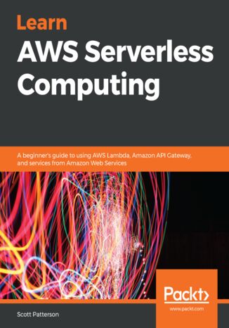 Learn AWS Serverless Computing. A beginner's guide to using AWS Lambda, Amazon API Gateway, and services from Amazon Web Services Scott Patterson - okladka książki