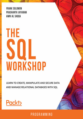 The SQL Workshop. Learn to create, manipulate and secure data and manage relational databases with SQL Frank Solomon, Prashanth Jayaram, Awni Al Saqqa - okladka książki
