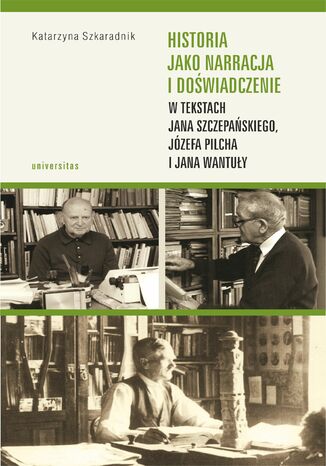 Historia jako narracja i doświadczenie w tekstach Jana Szczepańskiego, Józefa Pilcha i Jana Wantuły Katarzyna Szkaradnik - okladka książki