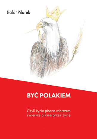 Być Polakiem, czyli życie pisane wierszem i wiersze pisane przez życie Rafał Pilarek - okladka książki