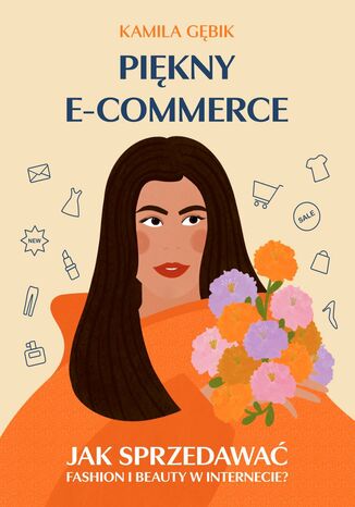 Piękny E-COMMERCE. Jak sprzedawać fashion i beauty w Internecie? Kamila Gębik - okladka książki