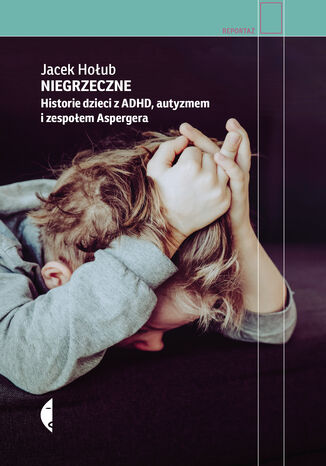 Niegrzeczne. Historie dzieci z ADHD, autyzmem i zespołem Aspergera Jacek Hołub - okladka książki