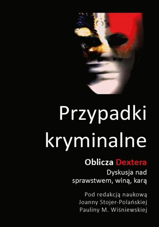 Przypadki kryminalne. Oblicza Dextera - dyskusja nad sprawstwem, winą, karą Zbiorowy - okladka książki