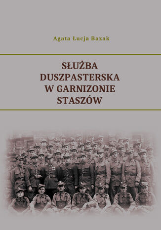 Służba duszpasterska w Garnizonie Staszów Agata Łucja Bazak - okladka książki