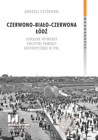 Czerwono-biało-czerwona Łódź. Lokalne wymiary polityki pamięci historycznej w PRL Andrzej Czyżewski - okladka książki