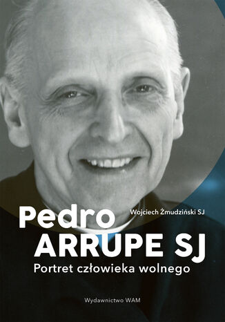 Pedro Arrupe SJ. Portret człowieka wolnego Wojciech Żmudziński SJ - okladka książki