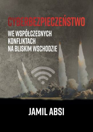 Cyberbezpieczeństwo we współczesnych konfliktach na Bliskim Wschodzie Jamil Absi - okladka książki