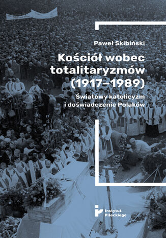 Kościół wobec totalitaryzmów (1917-1989). Światowy katolicyzm i doświadczenia Polaków Paweł Skibiński - okladka książki