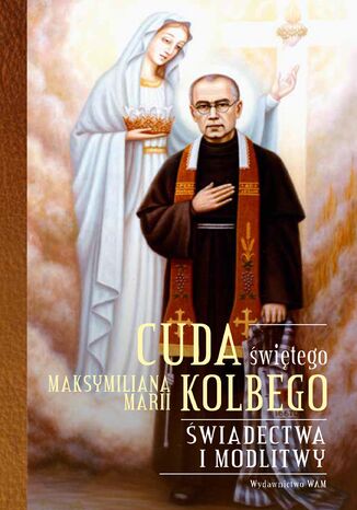 Cuda świętego Maksymiliana Marii Kolbego. Świadectwa i modlitwy Katarzyna Pytlarz - okladka książki