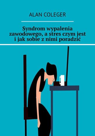 Syndrom wypalenia zawodowego, a stres czym jest i jak sobie z nimi poradzić Alan Coleger - okladka książki
