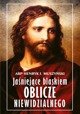 Jaśniejące blaskiem oblicze niewidzialnego abp Henryk Muszyński - okladka książki