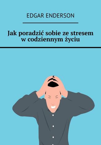 Jak poradzić sobie ze stresem w codziennym życiu Edgar Enderson - okladka książki