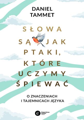 Słowa są jak ptaki, które uczymy śpiewać. O znaczeniach i tajemnicach języka Daniel Tammet - okladka książki