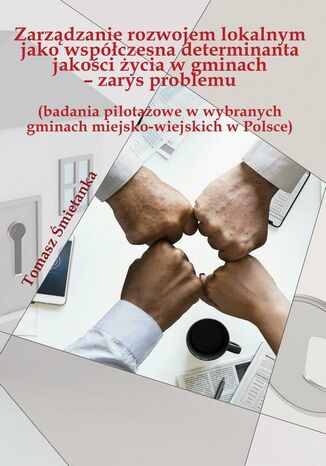 Zarządzanie rozwojem lokalnym jako współczesna determinanta jakości życia w gminach (badania pilotażowe w wybranych gminach miejsko-wiejskich w Polsce) Tomasz Śmietanka - okladka książki