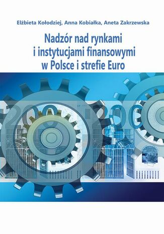 Nadzór nad rynkami i instytucjami finansowymi w Polsce i strefie Euro Elżbieta Kołodziejska, Anna Kobiałka, Aneta Zakrzewska - okladka książki