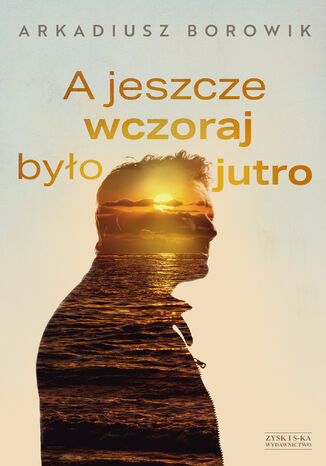 A jeszcze wczoraj było jutro Arkadiusz Borowik - okladka książki