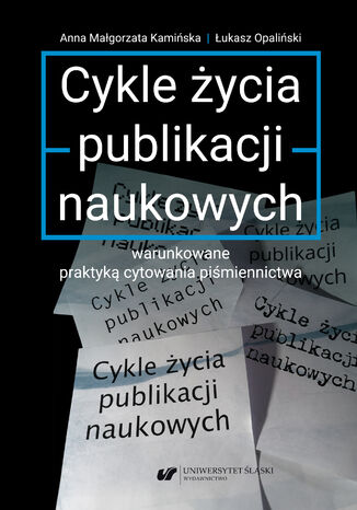 Cykle życia publikacji naukowych warunkowane praktyką cytowania piśmiennictwa Anna Małgorzata Kamińska, Łukasz Opaliński - okladka książki